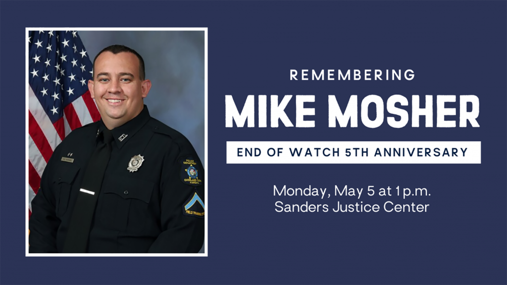 Event graphic that reads from top to bottom "Remembering Mike Mosher," "End of Watch 5th Anniversay," "Monday, May 5 at 1 p.m. Sanders Justice Center."